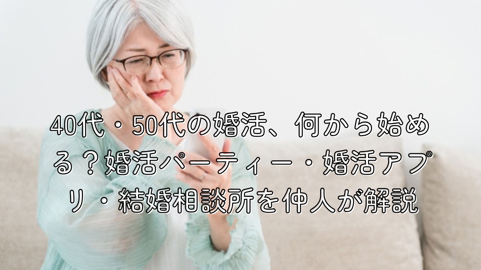 40代・50代の婚活、何から始める？婚活パーティー・婚活アプリ・結婚相談所を仲人が解説